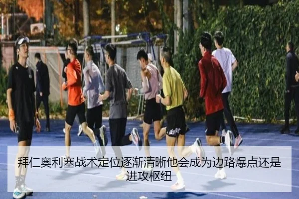 拜仁奥利塞战术定位逐渐清晰他会成为边路爆点还是进攻枢纽